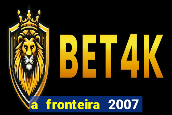 a fronteira 2007 filme completo download